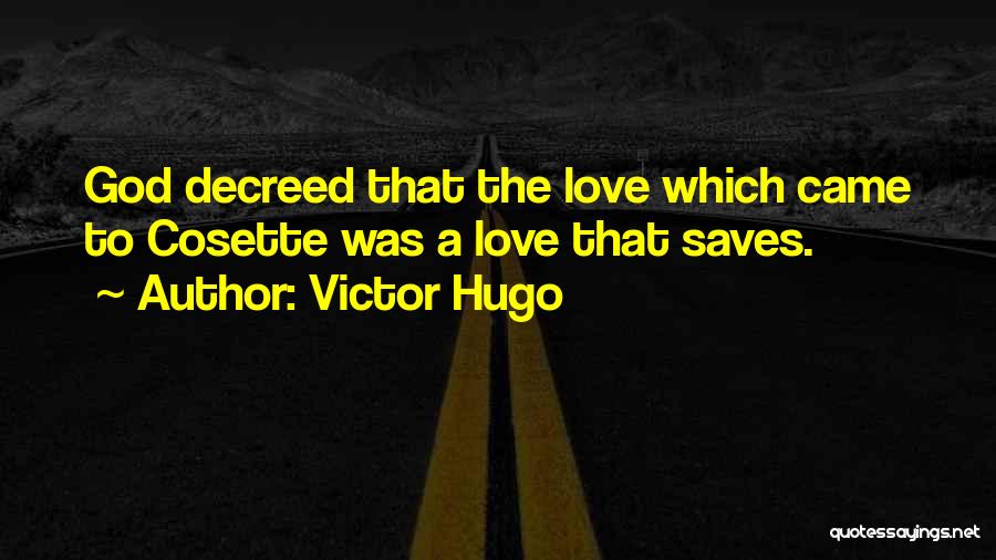 Victor Hugo Quotes: God Decreed That The Love Which Came To Cosette Was A Love That Saves.