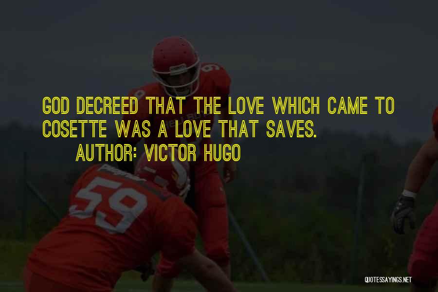 Victor Hugo Quotes: God Decreed That The Love Which Came To Cosette Was A Love That Saves.