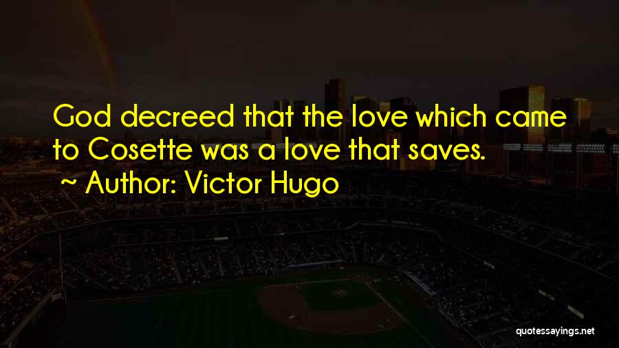 Victor Hugo Quotes: God Decreed That The Love Which Came To Cosette Was A Love That Saves.