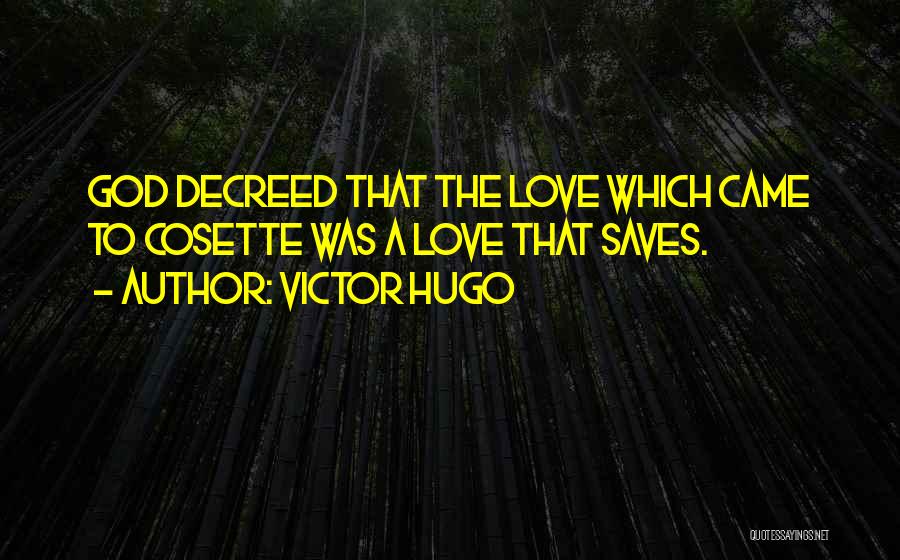Victor Hugo Quotes: God Decreed That The Love Which Came To Cosette Was A Love That Saves.