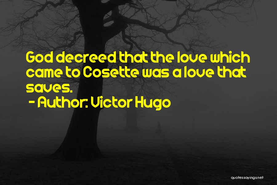 Victor Hugo Quotes: God Decreed That The Love Which Came To Cosette Was A Love That Saves.