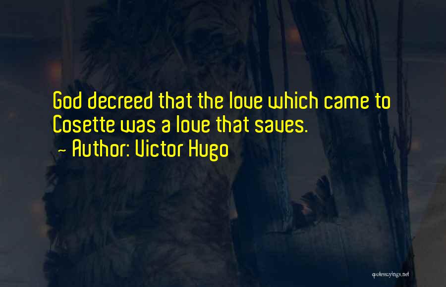 Victor Hugo Quotes: God Decreed That The Love Which Came To Cosette Was A Love That Saves.