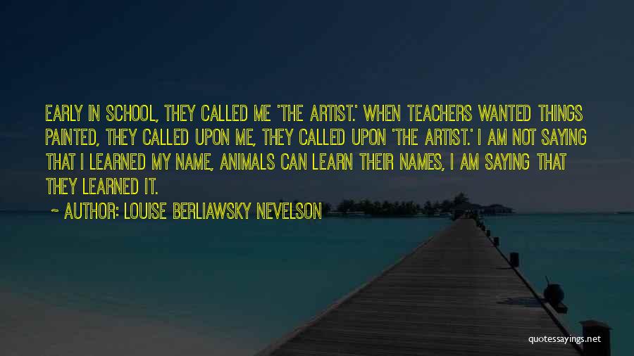 Louise Berliawsky Nevelson Quotes: Early In School, They Called Me 'the Artist.' When Teachers Wanted Things Painted, They Called Upon Me, They Called Upon