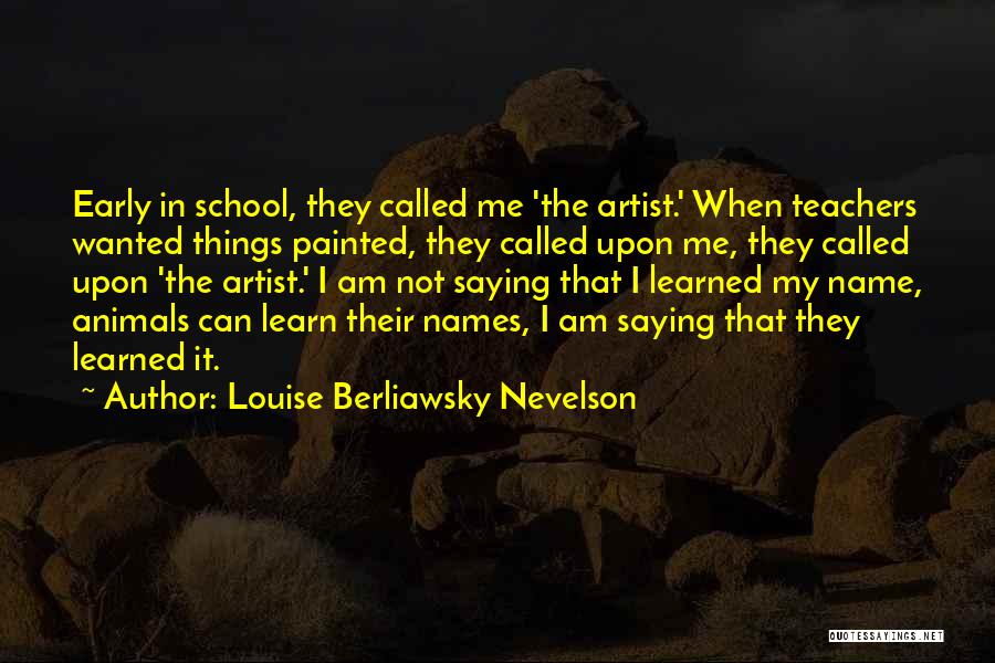 Louise Berliawsky Nevelson Quotes: Early In School, They Called Me 'the Artist.' When Teachers Wanted Things Painted, They Called Upon Me, They Called Upon