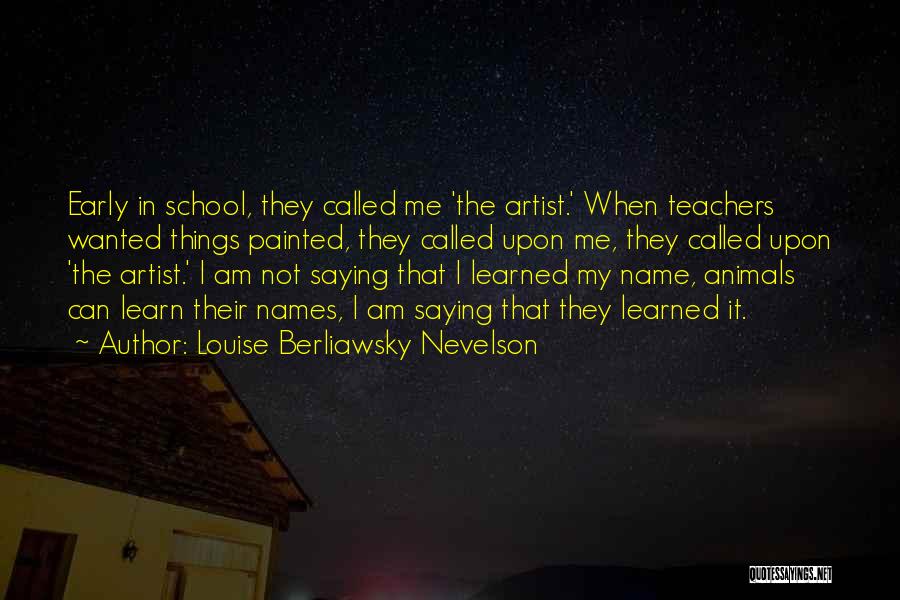 Louise Berliawsky Nevelson Quotes: Early In School, They Called Me 'the Artist.' When Teachers Wanted Things Painted, They Called Upon Me, They Called Upon