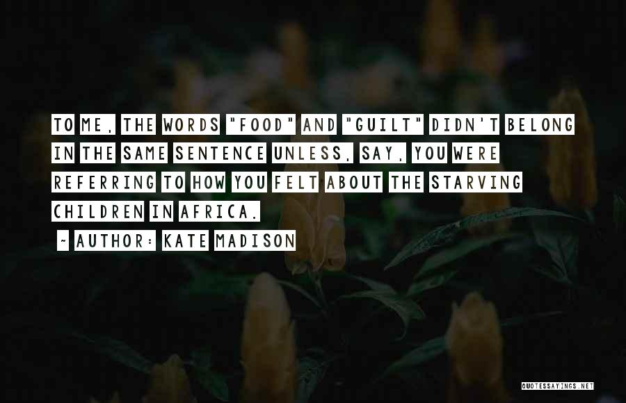 Kate Madison Quotes: To Me, The Words Food And Guilt Didn't Belong In The Same Sentence Unless, Say, You Were Referring To How