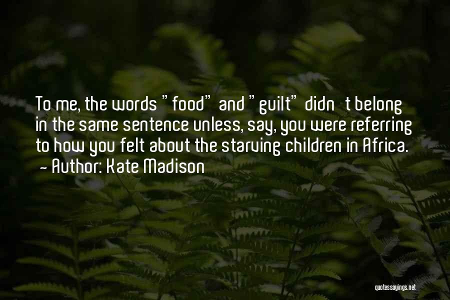 Kate Madison Quotes: To Me, The Words Food And Guilt Didn't Belong In The Same Sentence Unless, Say, You Were Referring To How
