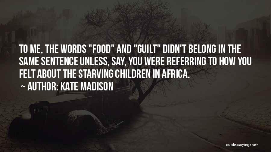 Kate Madison Quotes: To Me, The Words Food And Guilt Didn't Belong In The Same Sentence Unless, Say, You Were Referring To How