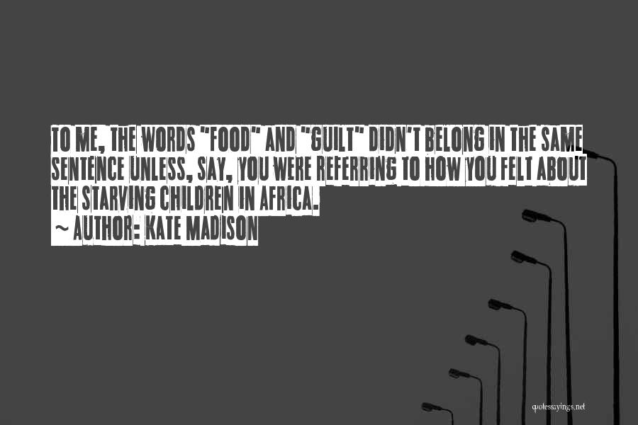 Kate Madison Quotes: To Me, The Words Food And Guilt Didn't Belong In The Same Sentence Unless, Say, You Were Referring To How