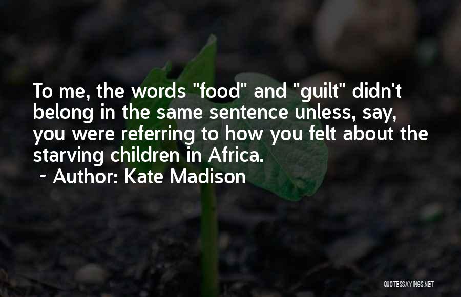 Kate Madison Quotes: To Me, The Words Food And Guilt Didn't Belong In The Same Sentence Unless, Say, You Were Referring To How