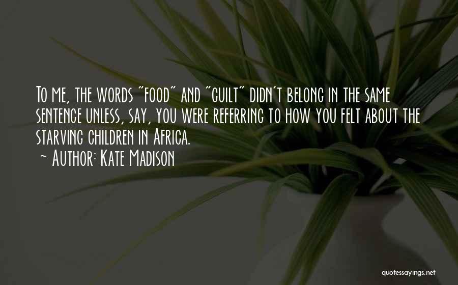 Kate Madison Quotes: To Me, The Words Food And Guilt Didn't Belong In The Same Sentence Unless, Say, You Were Referring To How