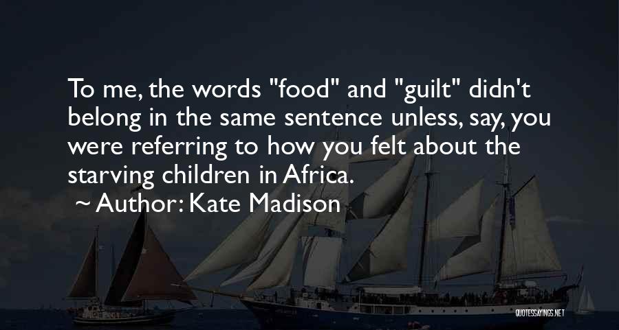 Kate Madison Quotes: To Me, The Words Food And Guilt Didn't Belong In The Same Sentence Unless, Say, You Were Referring To How
