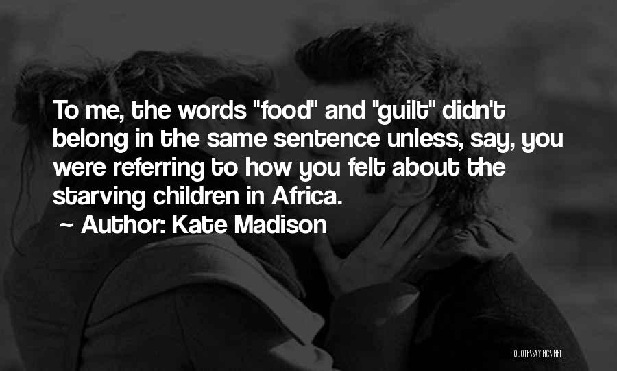 Kate Madison Quotes: To Me, The Words Food And Guilt Didn't Belong In The Same Sentence Unless, Say, You Were Referring To How