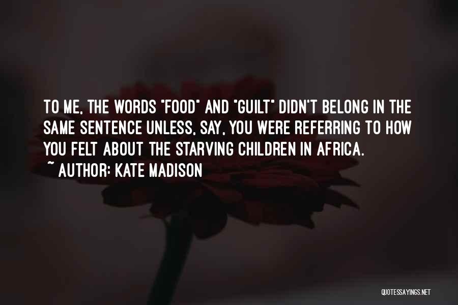 Kate Madison Quotes: To Me, The Words Food And Guilt Didn't Belong In The Same Sentence Unless, Say, You Were Referring To How