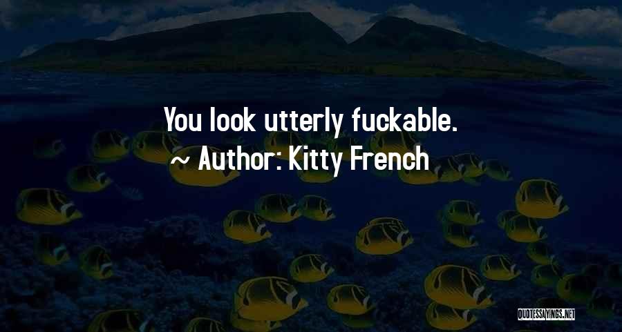 Kitty French Quotes: You Look Utterly Fuckable.