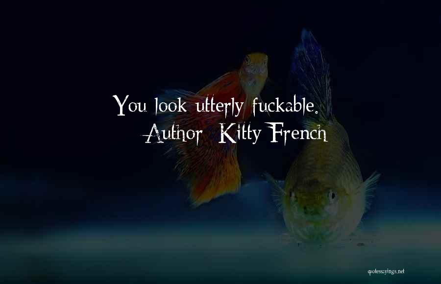 Kitty French Quotes: You Look Utterly Fuckable.