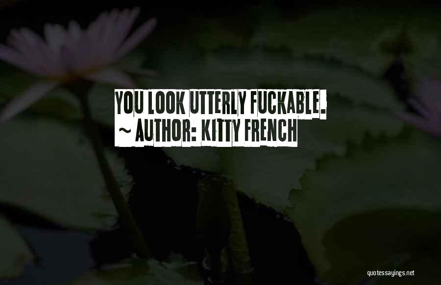 Kitty French Quotes: You Look Utterly Fuckable.