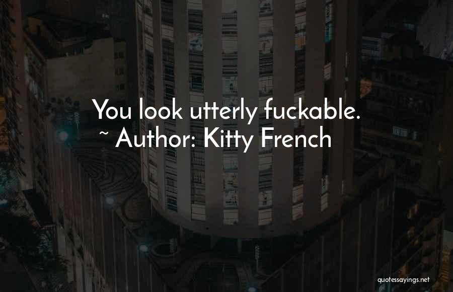 Kitty French Quotes: You Look Utterly Fuckable.