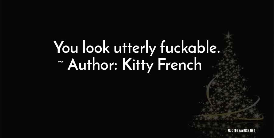 Kitty French Quotes: You Look Utterly Fuckable.