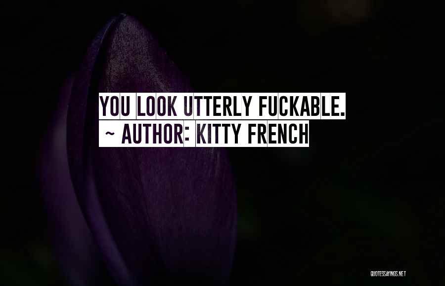 Kitty French Quotes: You Look Utterly Fuckable.