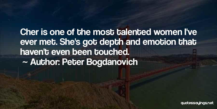 Peter Bogdanovich Quotes: Cher Is One Of The Most Talented Women I've Ever Met. She's Got Depth And Emotion That Haven't Even Been