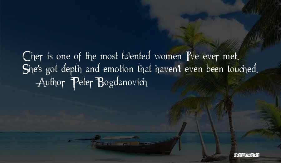 Peter Bogdanovich Quotes: Cher Is One Of The Most Talented Women I've Ever Met. She's Got Depth And Emotion That Haven't Even Been