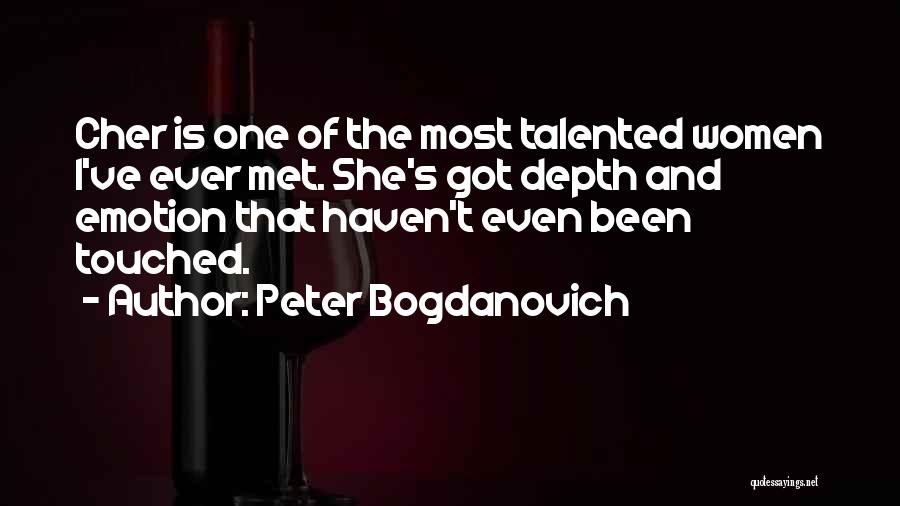 Peter Bogdanovich Quotes: Cher Is One Of The Most Talented Women I've Ever Met. She's Got Depth And Emotion That Haven't Even Been