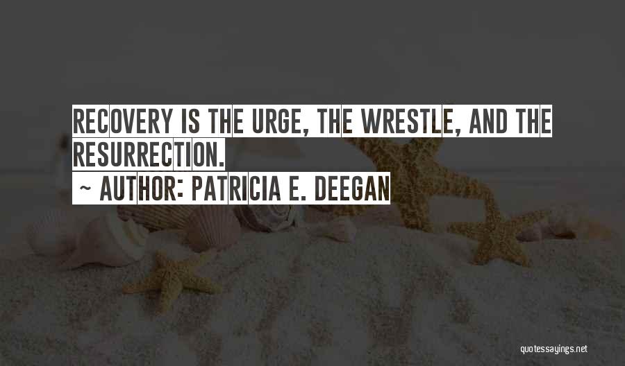 Patricia E. Deegan Quotes: Recovery Is The Urge, The Wrestle, And The Resurrection.