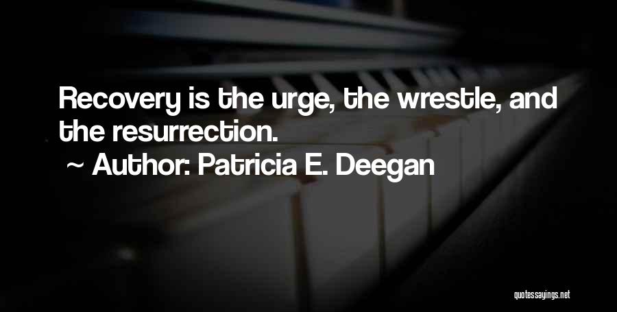 Patricia E. Deegan Quotes: Recovery Is The Urge, The Wrestle, And The Resurrection.