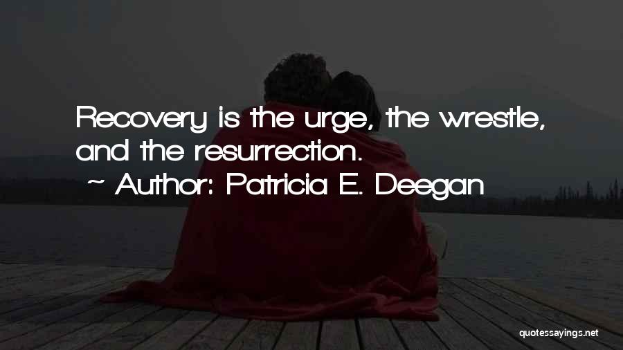 Patricia E. Deegan Quotes: Recovery Is The Urge, The Wrestle, And The Resurrection.