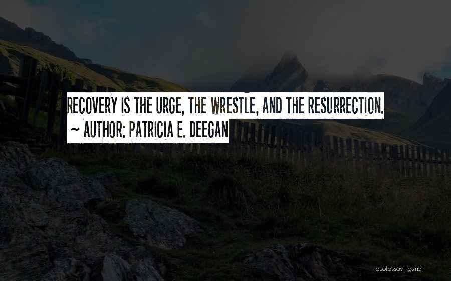 Patricia E. Deegan Quotes: Recovery Is The Urge, The Wrestle, And The Resurrection.
