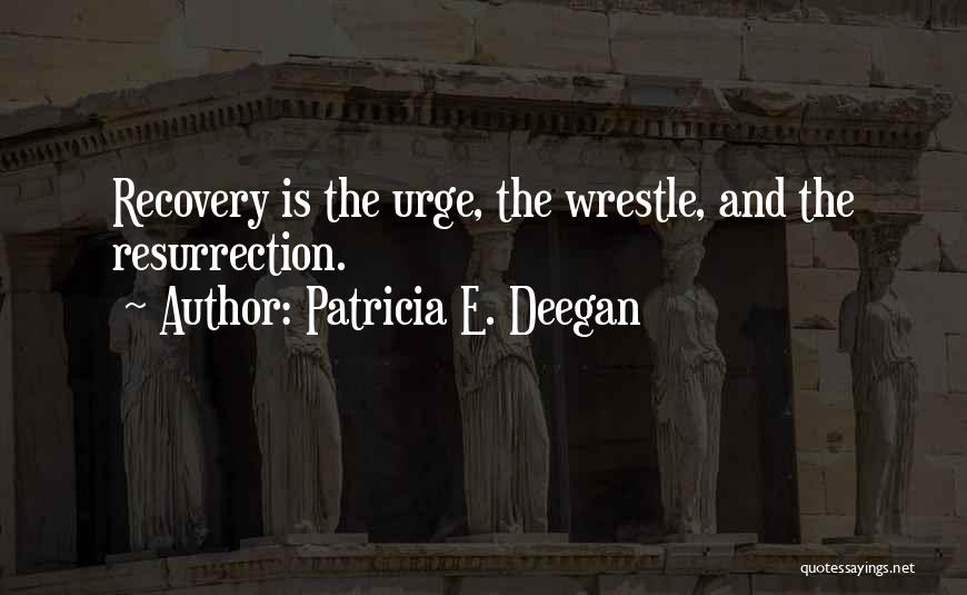 Patricia E. Deegan Quotes: Recovery Is The Urge, The Wrestle, And The Resurrection.