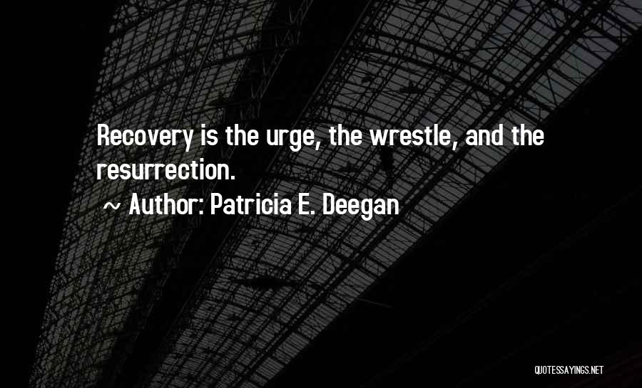 Patricia E. Deegan Quotes: Recovery Is The Urge, The Wrestle, And The Resurrection.