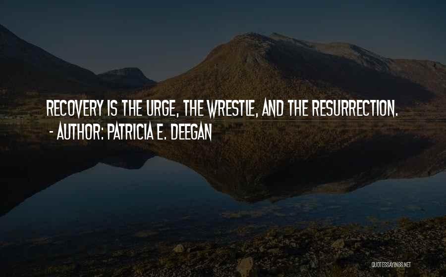 Patricia E. Deegan Quotes: Recovery Is The Urge, The Wrestle, And The Resurrection.