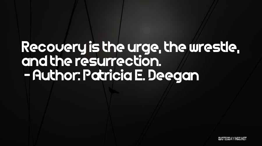 Patricia E. Deegan Quotes: Recovery Is The Urge, The Wrestle, And The Resurrection.