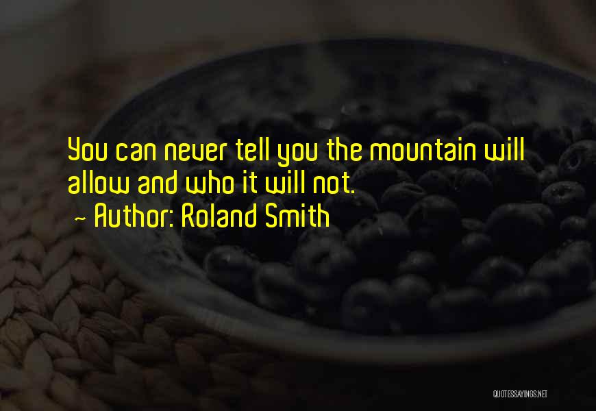 Roland Smith Quotes: You Can Never Tell You The Mountain Will Allow And Who It Will Not.