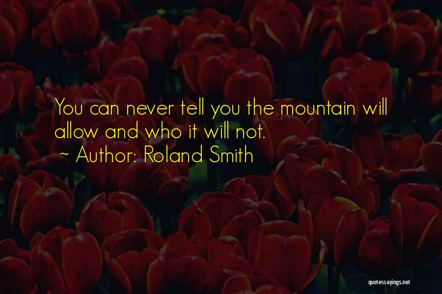 Roland Smith Quotes: You Can Never Tell You The Mountain Will Allow And Who It Will Not.