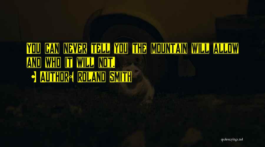 Roland Smith Quotes: You Can Never Tell You The Mountain Will Allow And Who It Will Not.