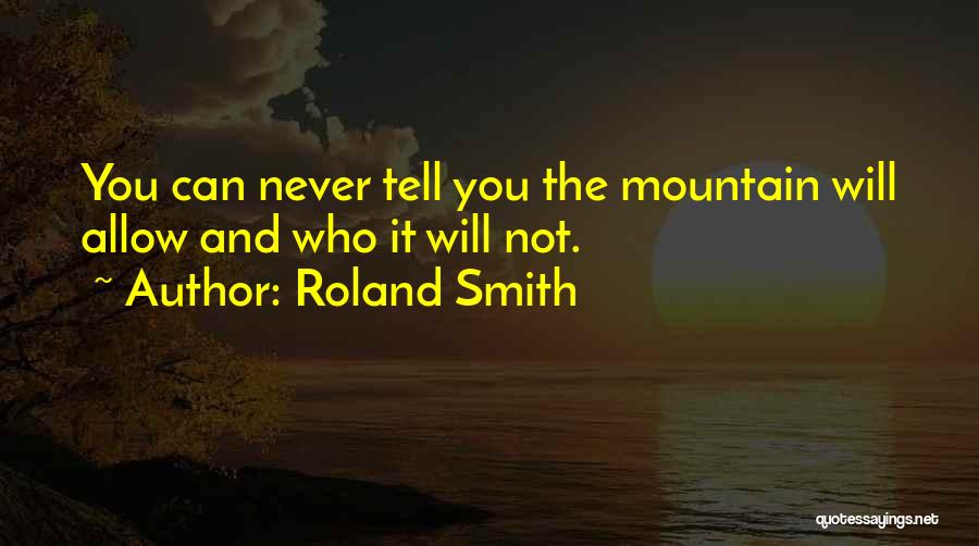 Roland Smith Quotes: You Can Never Tell You The Mountain Will Allow And Who It Will Not.