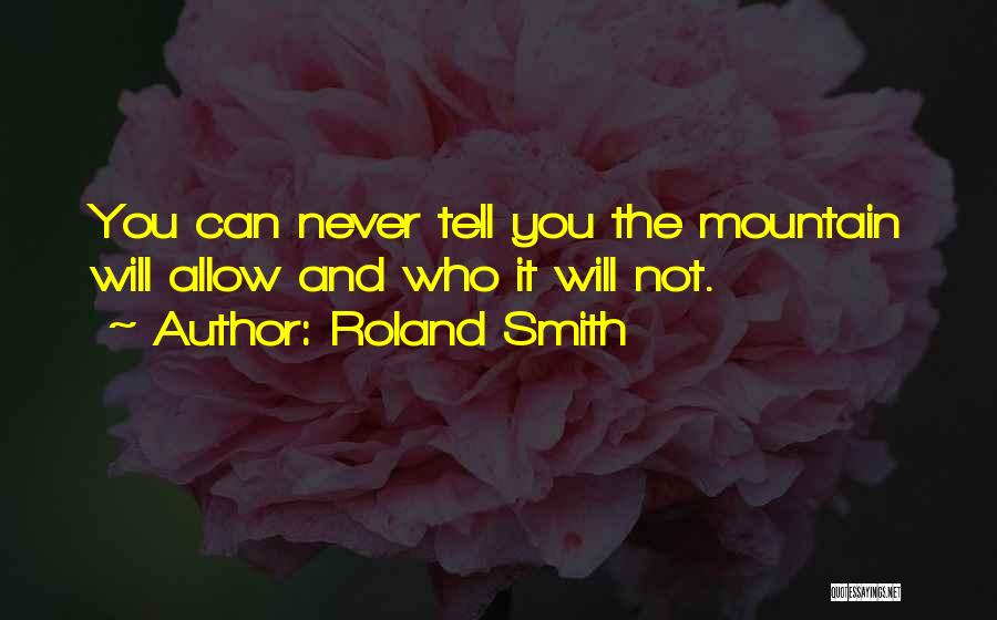 Roland Smith Quotes: You Can Never Tell You The Mountain Will Allow And Who It Will Not.