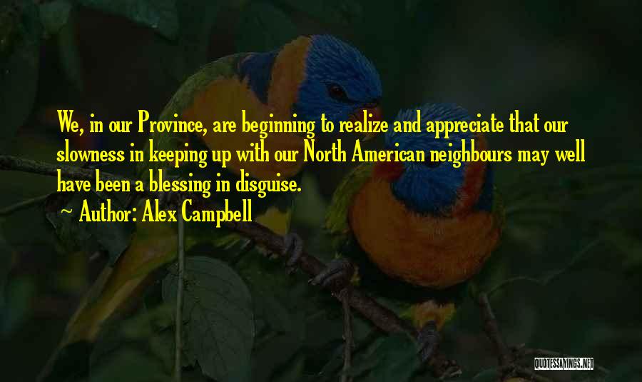 Alex Campbell Quotes: We, In Our Province, Are Beginning To Realize And Appreciate That Our Slowness In Keeping Up With Our North American