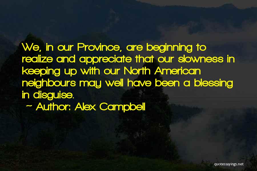 Alex Campbell Quotes: We, In Our Province, Are Beginning To Realize And Appreciate That Our Slowness In Keeping Up With Our North American