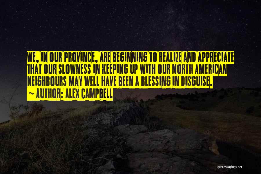 Alex Campbell Quotes: We, In Our Province, Are Beginning To Realize And Appreciate That Our Slowness In Keeping Up With Our North American