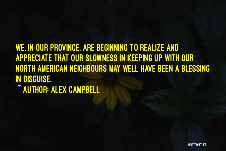 Alex Campbell Quotes: We, In Our Province, Are Beginning To Realize And Appreciate That Our Slowness In Keeping Up With Our North American