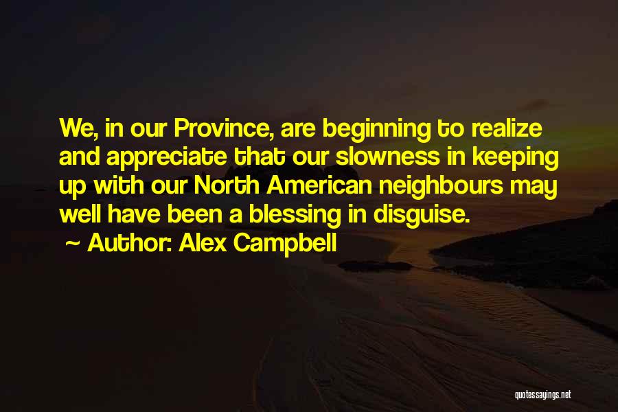 Alex Campbell Quotes: We, In Our Province, Are Beginning To Realize And Appreciate That Our Slowness In Keeping Up With Our North American