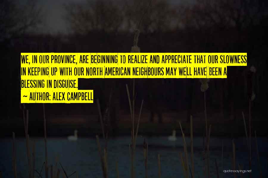 Alex Campbell Quotes: We, In Our Province, Are Beginning To Realize And Appreciate That Our Slowness In Keeping Up With Our North American