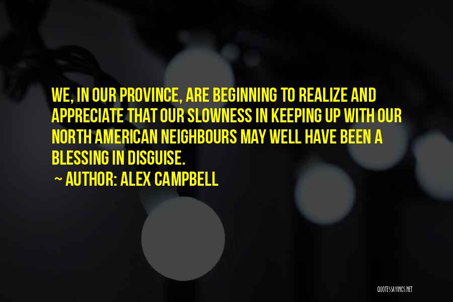 Alex Campbell Quotes: We, In Our Province, Are Beginning To Realize And Appreciate That Our Slowness In Keeping Up With Our North American