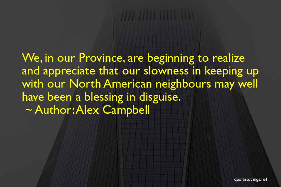 Alex Campbell Quotes: We, In Our Province, Are Beginning To Realize And Appreciate That Our Slowness In Keeping Up With Our North American