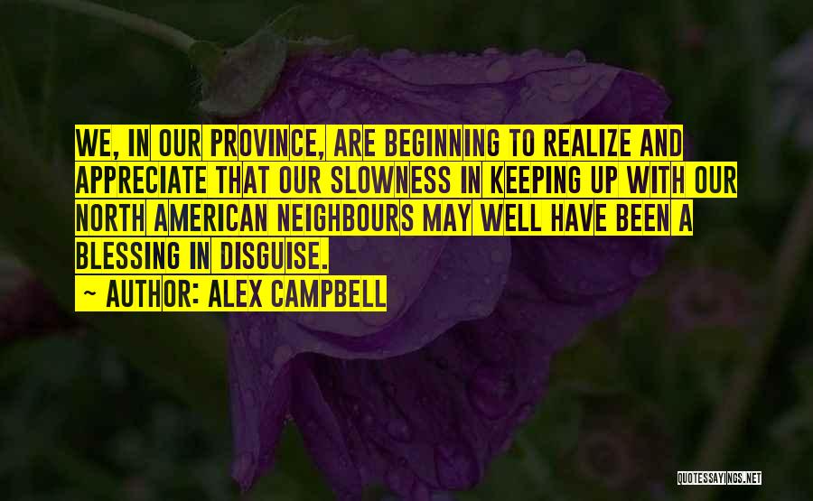 Alex Campbell Quotes: We, In Our Province, Are Beginning To Realize And Appreciate That Our Slowness In Keeping Up With Our North American