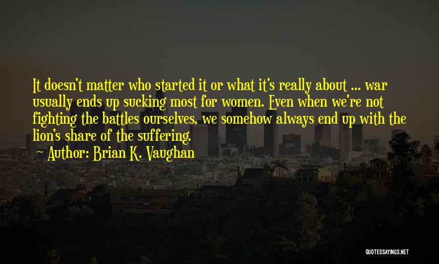Brian K. Vaughan Quotes: It Doesn't Matter Who Started It Or What It's Really About ... War Usually Ends Up Sucking Most For Women.